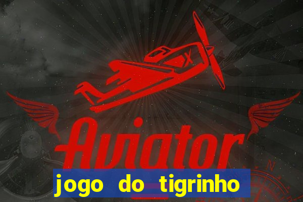 jogo do tigrinho que ganha dinheiro no cadastro